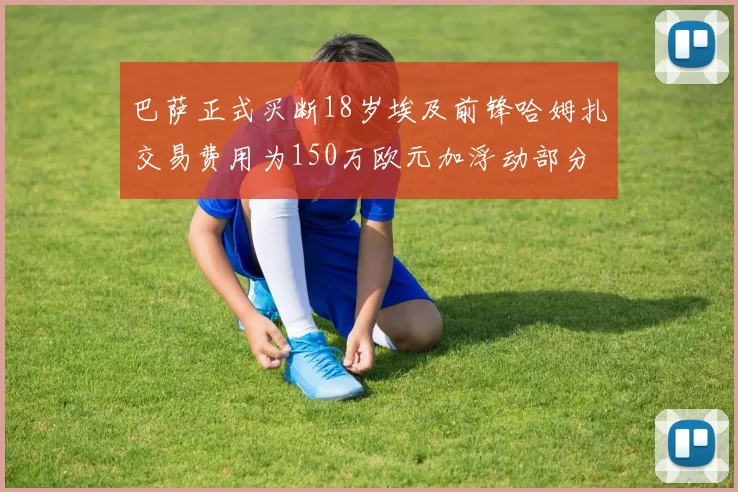巴萨正式买断18岁埃及前锋哈姆扎交易费用为150万欧元加浮动部分