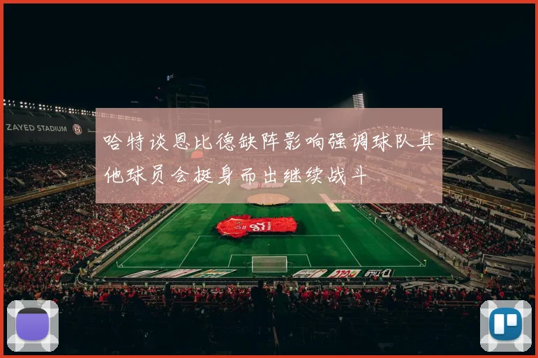 哈特谈恩比德缺阵影响强调球队其他球员会挺身而出继续战斗