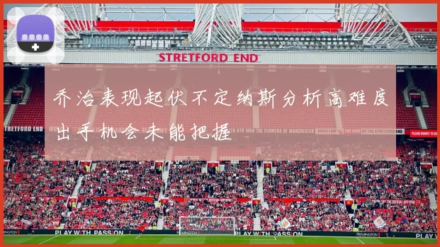 乔治表现起伏不定纳斯分析高难度出手机会未能把握