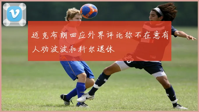 迈克布朗回应外界评论称不在意有人劝波波和科尔退休