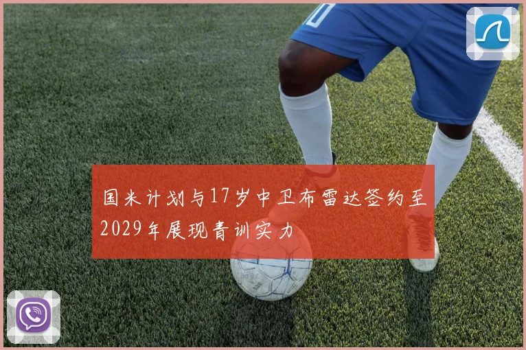 国米计划与17岁中卫布雷达签约至2029年展现青训实力
