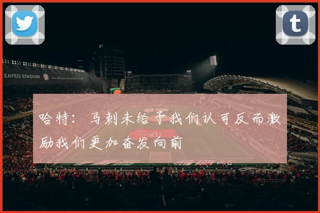 哈特：马刺未给予我们认可反而激励我们更加奋发向前