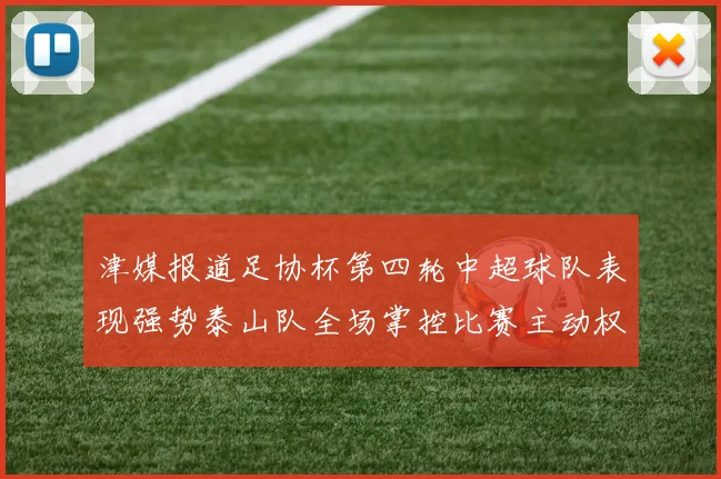津媒报道足协杯第四轮中超球队表现强势泰山队全场掌控比赛主动权