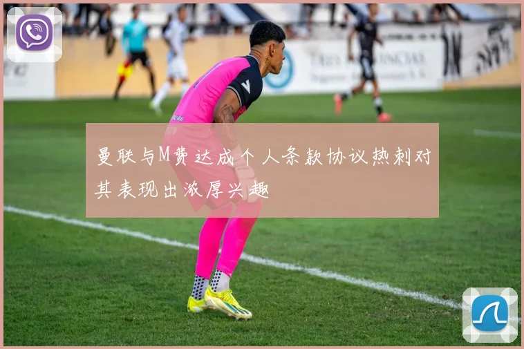 曼联与M费达成个人条款协议热刺对其表现出浓厚兴趣
