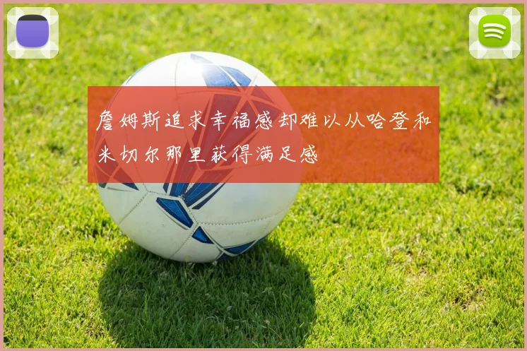 詹姆斯追求幸福感却难以从哈登和米切尔那里获得满足感