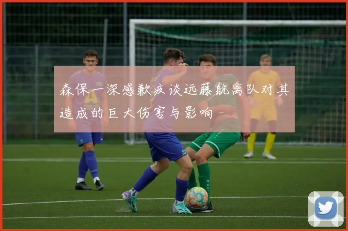 森保一深感歉疚谈远藤航离队对其造成的巨大伤害与影响