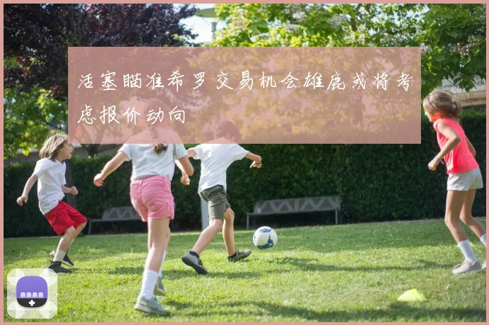 活塞瞄准希罗交易机会雄鹿或将考虑报价动向