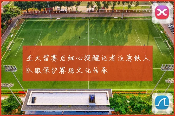 王大雷赛后细心提醒记者注意铁人队徽保护赛场文化传承