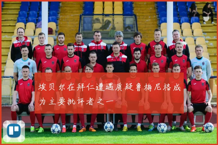 埃贝尔在拜仁遭遇质疑鲁梅尼格成为主要批评者之一