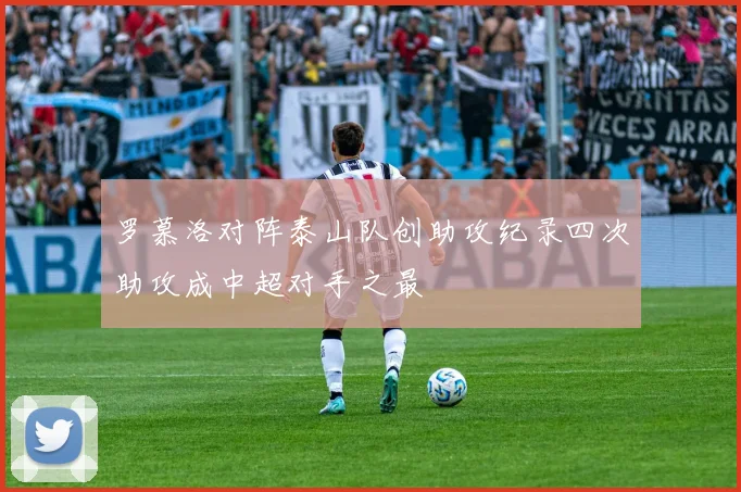 罗慕洛对阵泰山队创助攻纪录四次助攻成中超对手之最