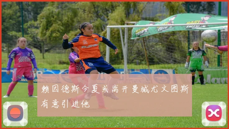 赖因德斯今夏或离开曼城尤文图斯有意引进他