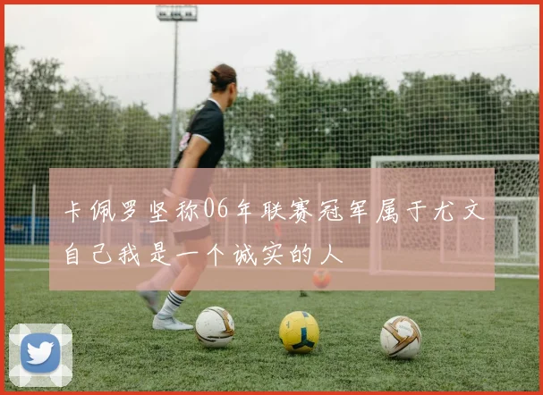 卡佩罗坚称06年联赛冠军属于尤文自己我是一个诚实的人