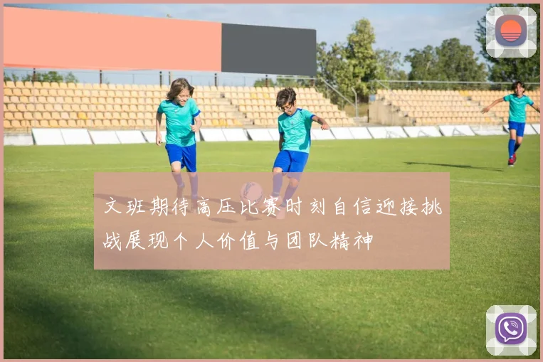 文班期待高压比赛时刻自信迎接挑战展现个人价值与团队精神
