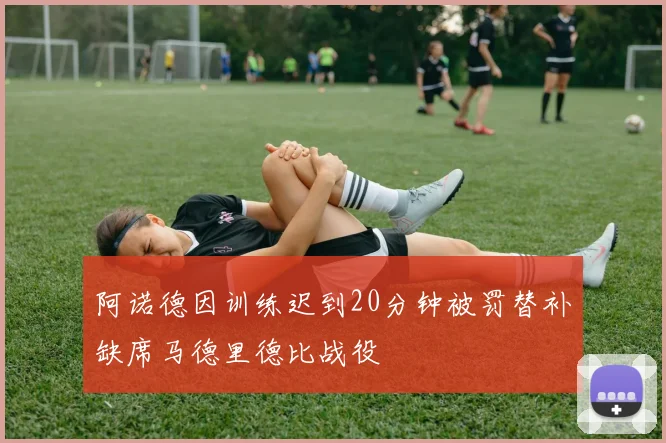 阿诺德因训练迟到20分钟被罚替补缺席马德里德比战役