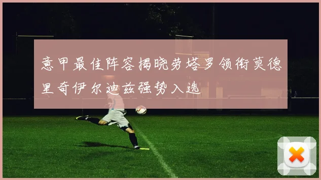 意甲最佳阵容揭晓劳塔罗领衔莫德里奇伊尔迪兹强势入选